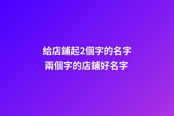 給店鋪起2個字的名字 兩個字的店鋪好名字-第1張-店鋪起名-玄機派